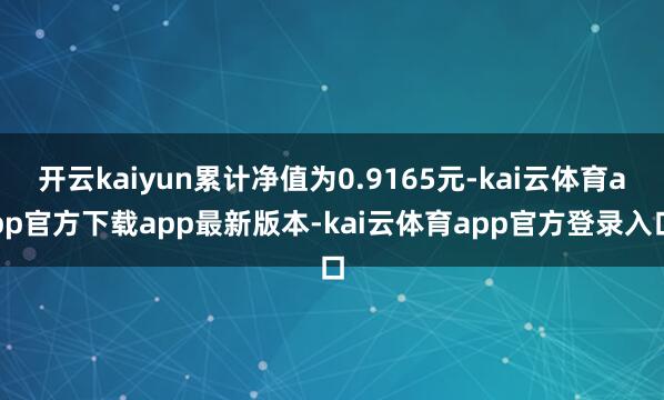 开云kaiyun累计净值为0.9165元-kai云体育app官方下载app最新版本-kai云体育app官方登录入口
