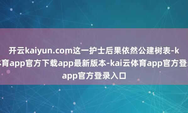 开云kaiyun.com这一护士后果依然公建树表-kai云体育app官方下载app最新版本-kai云体育app官方登录入口