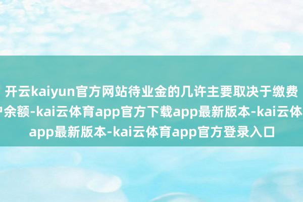 开云kaiyun官方网站待业金的几许主要取决于缴费年限、个东谈主账户余额-kai云体育app官方下载app最新版本-kai云体育app官方登录入口