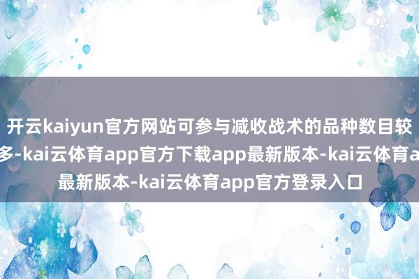 开云kaiyun官方网站可参与减收战术的品种数目较旧年同期有所加多-kai云体育app官方下载app最新版本-kai云体育app官方登录入口