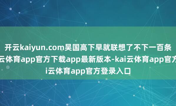开云kaiyun.com吴国高下早就联想了不下一百条战略-kai云体育app官方下载app最新版本-kai云体育app官方登录入口