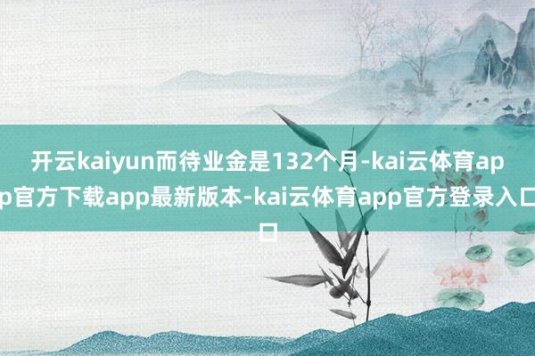开云kaiyun而待业金是132个月-kai云体育app官方下载app最新版本-kai云体育app官方登录入口
