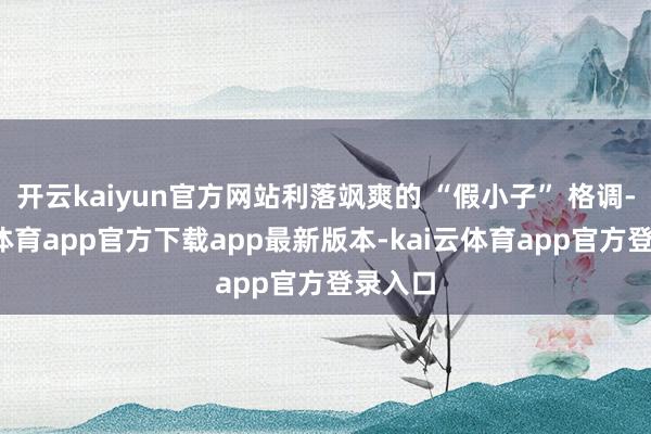 开云kaiyun官方网站利落飒爽的 “假小子” 格调-kai云体育app官方下载app最新版本-kai云体育app官方登录入口