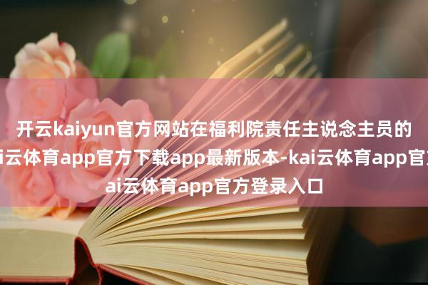开云kaiyun官方网站　　在福利院责任主说念主员的指挥下-kai云体育app官方下载app最新版本-kai云体育app官方登录入口