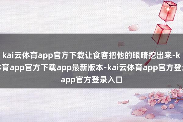kai云体育app官方下载让食客把他的眼睛挖出来-kai云体育app官方下载app最新版本-kai云体育app官方登录入口