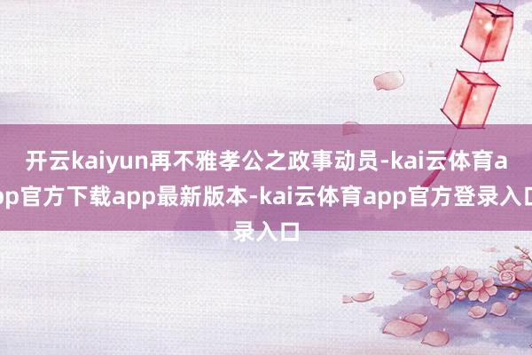开云kaiyun再不雅孝公之政事动员-kai云体育app官方下载app最新版本-kai云体育app官方登录入口