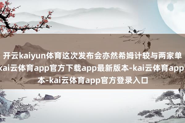 开云kaiyun体育这次发布会亦然希姆计较与两家单元互助效果-kai云体育app官方下载app最新版本-kai云体育app官方登录入口