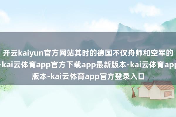 开云kaiyun官方网站其时的德国不仅舟师和空军的力量十分广大-kai云体育app官方下载app最新版本-kai云体育app官方登录入口