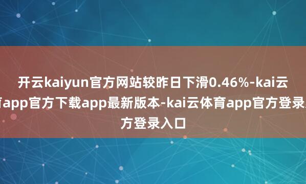 开云kaiyun官方网站较昨日下滑0.46%-kai云体育app官方下载app最新版本-kai云体育app官方登录入口