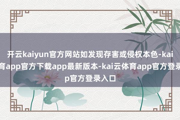 开云kaiyun官方网站如发现存害或侵权本色-kai云体育app官方下载app最新版本-kai云体育app官方登录入口