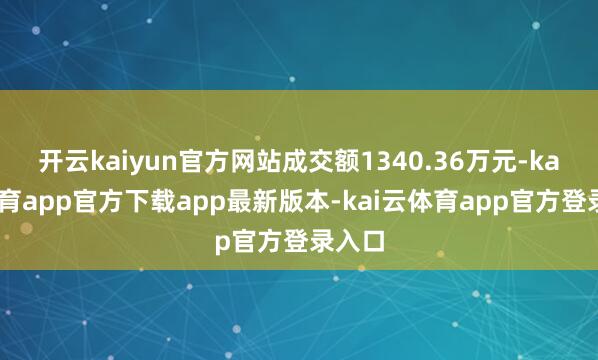开云kaiyun官方网站成交额1340.36万元-kai云体育app官方下载app最新版本-kai云体育app官方登录入口