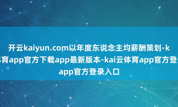 开云kaiyun.com以年度东说念主均薪酬策划-kai云体育app官方下载app最新版本-kai云体育app官方登录入口