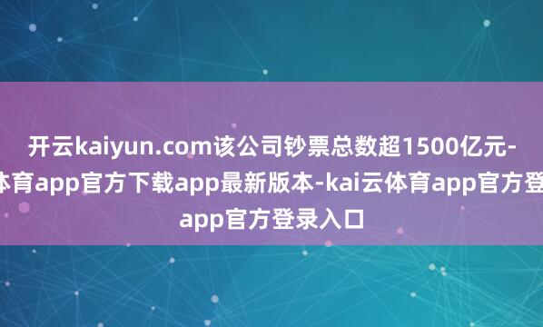 开云kaiyun.com该公司钞票总数超1500亿元-kai云体育app官方下载app最新版本-kai云体育app官方登录入口