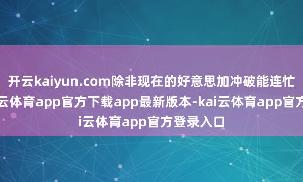开云kaiyun.com除非现在的好意思加冲破能连忙死心-kai云体育app官方下载app最新版本-kai云体育app官方登录入口