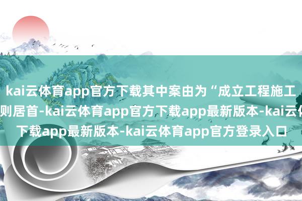 kai云体育app官方下载其中案由为“成立工程施工条约纠纷”的公告以9则居首-kai云体育app官方下载app最新版本-kai云体育app官方登录入口