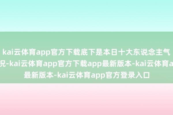 kai云体育app官方下载底下是本日十大东说念主气股名次的属目情况-kai云体育app官方下载app最新版本-kai云体育app官方登录入口