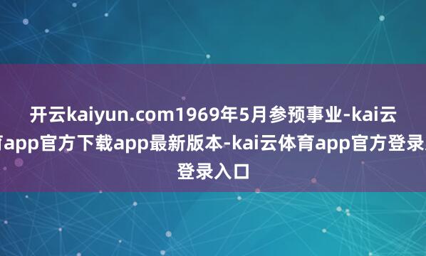 开云kaiyun.com1969年5月参预事业-kai云体育app官方下载app最新版本-kai云体育app官方登录入口