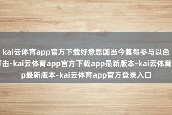 kai云体育app官方下载好意思国当今莫得参与以色列对伊朗的军事打击-kai云体育app官方下载app最新版本-kai云体育app官方登录入口