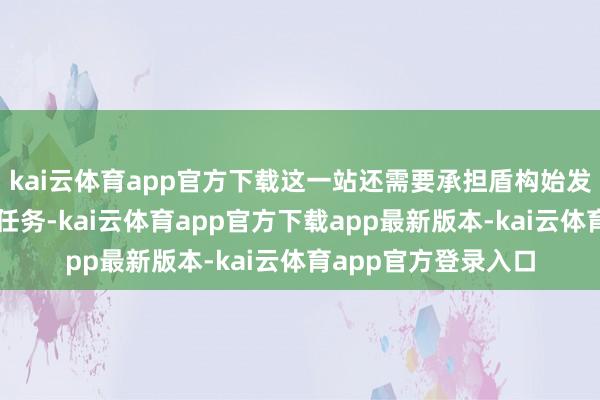 kai云体育app官方下载这一站还需要承担盾构始发、盾构禁受及铺轨任务-kai云体育app官方下载app最新版本-kai云体育app官方登录入口