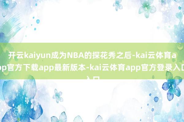 开云kaiyun成为NBA的探花秀之后-kai云体育app官方下载app最新版本-kai云体育app官方登录入口