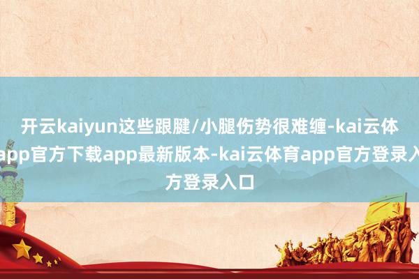 开云kaiyun这些跟腱/小腿伤势很难缠-kai云体育app官方下载app最新版本-kai云体育app官方登录入口