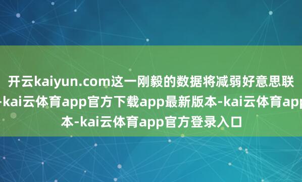开云kaiyun.com这一刚毅的数据将减弱好意思联储的降息压力-kai云体育app官方下载app最新版本-kai云体育app官方登录入口