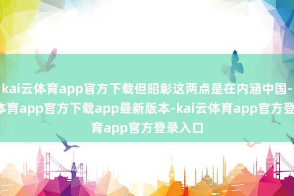 kai云体育app官方下载但昭彰这两点是在内涵中国-kai云体育app官方下载app最新版本-kai云体育app官方登录入口