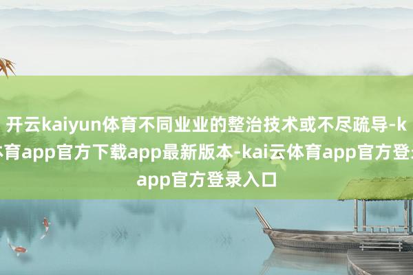 开云kaiyun体育不同业业的整治技术或不尽疏导-kai云体育app官方下载app最新版本-kai云体育app官方登录入口