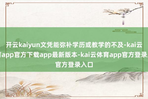 开云kaiyun文凭能弥补学历或教学的不及-kai云体育app官方下载app最新版本-kai云体育app官方登录入口