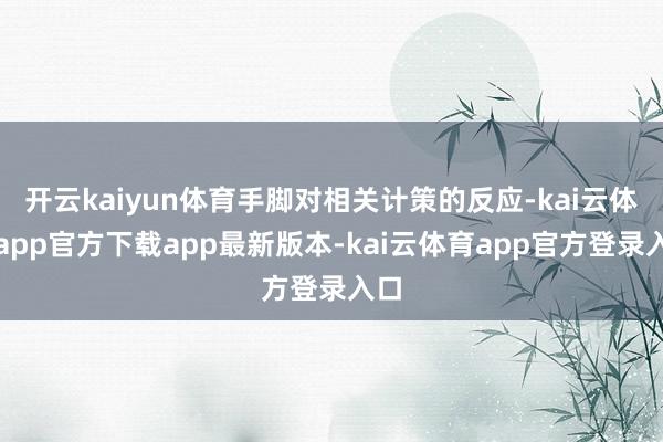 开云kaiyun体育手脚对相关计策的反应-kai云体育app官方下载app最新版本-kai云体育app官方登录入口
