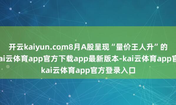 开云kaiyun.com8月A股呈现“量价王人升”的健康态势-kai云体育app官方下载app最新版本-kai云体育app官方登录入口