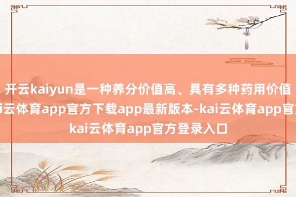 开云kaiyun是一种养分价值高、具有多种药用价值的干果-kai云体育app官方下载app最新版本-kai云体育app官方登录入口
