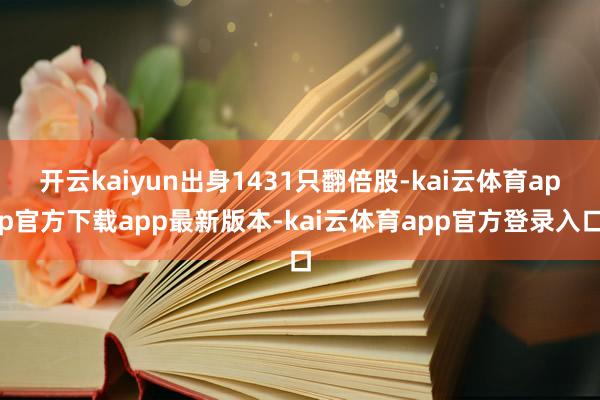 开云kaiyun出身1431只翻倍股-kai云体育app官方下载app最新版本-kai云体育app官方登录入口