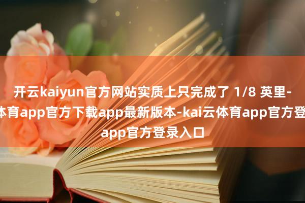 开云kaiyun官方网站实质上只完成了 1/8 英里-kai云体育app官方下载app最新版本-kai云体育app官方登录入口