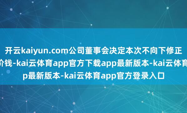 开云kaiyun.com公司董事会决定本次不向下修正“万孚转债”转股价钱-kai云体育app官方下载app最新版本-kai云体育app官方登录入口