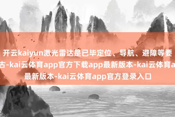开云kaiyun激光雷达是已毕定位、导航、避障等要道功能的中枢复古-kai云体育app官方下载app最新版本-kai云体育app官方登录入口