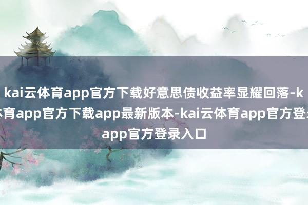 kai云体育app官方下载好意思债收益率显耀回落-kai云体育app官方下载app最新版本-kai云体育app官方登录入口