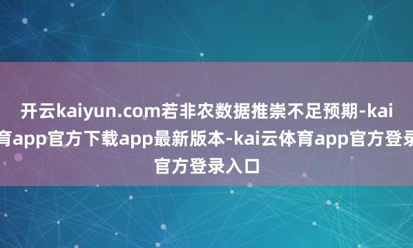 开云kaiyun.com若非农数据推崇不足预期-kai云体育app官方下载app最新版本-kai云体育app官方登录入口