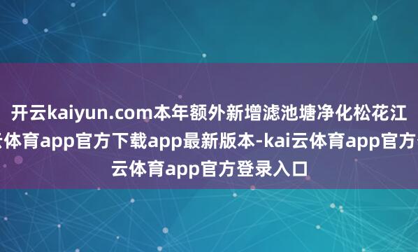 开云kaiyun.com本年额外新增滤池塘净化松花江水-kai云体育app官方下载app最新版本-kai云体育app官方登录入口
