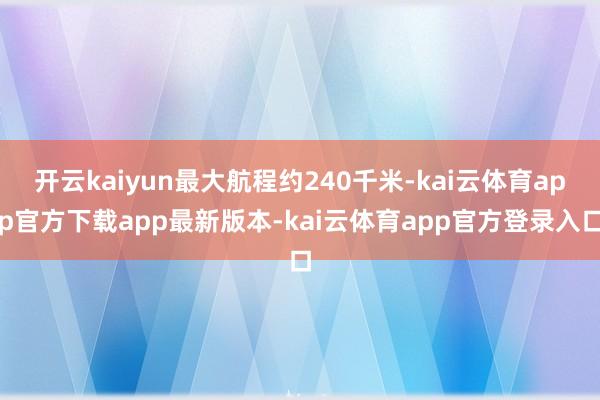 开云kaiyun最大航程约240千米-kai云体育app官方下载app最新版本-kai云体育app官方登录入口