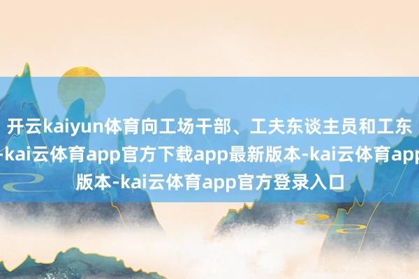 开云kaiyun体育向工场干部、工夫东谈主员和工东谈主致以感恩-kai云体育app官方下载app最新版本-kai云体育app官方登录入口